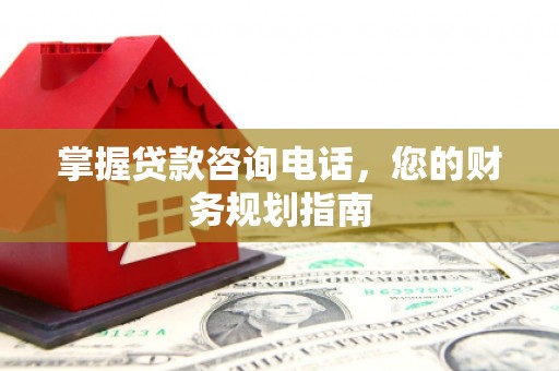 海原掌握贷款咨询电话，您的财务规划指南