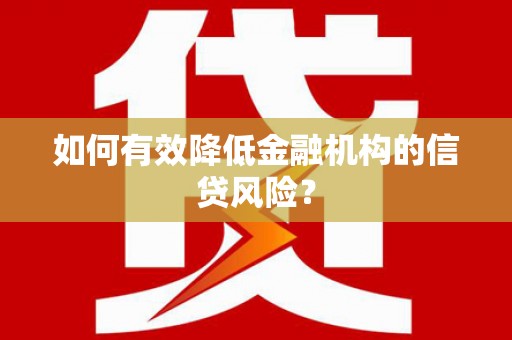 海原如何有效降低金融机构的信贷风险？