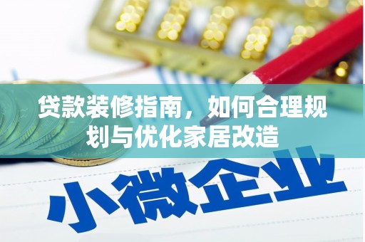 海原贷款装修指南，如何合理规划与优化家居改造