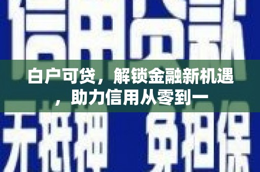 海原白户可贷，解锁金融新机遇，助力信用从零到一