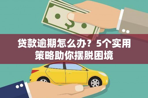 海原贷款逾期怎么办？5个实用策略助你摆脱困境