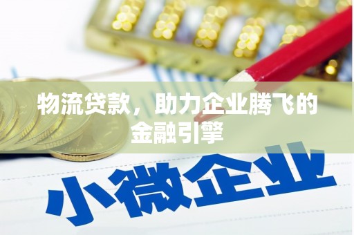 海原物流贷款，助力企业腾飞的金融引擎