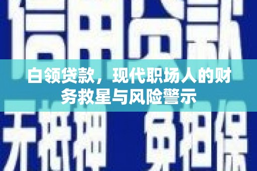 海原白领贷款，现代职场人的财务救星与风险警示