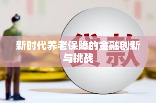 海原新时代养老保障的金融创新与挑战