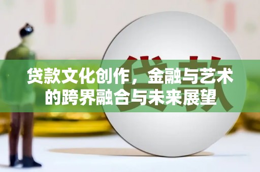 海原贷款文化创作，金融与艺术的跨界融合与未来展望