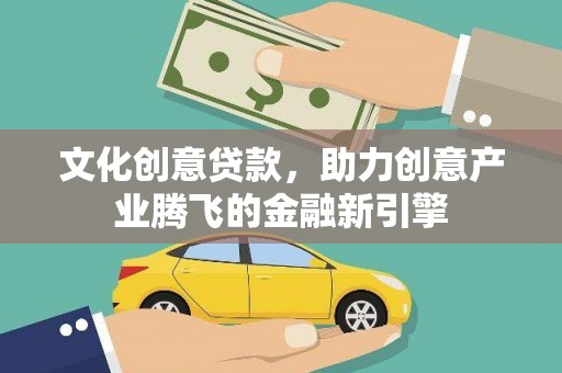 海原文化创意贷款，助力创意产业腾飞的金融新引擎