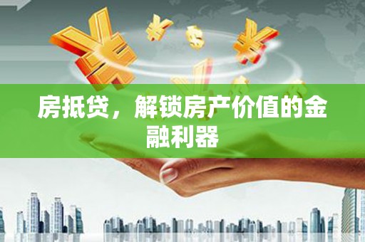 海原房抵贷，解锁房产价值的金融利器