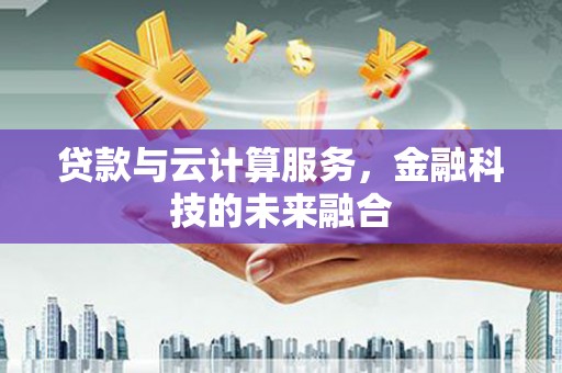 海原贷款与云计算服务，金融科技的未来融合