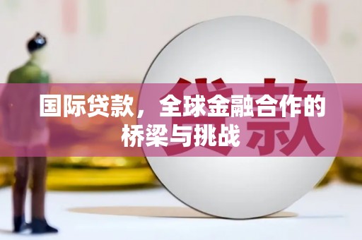 海原国际贷款，全球金融合作的桥梁与挑战