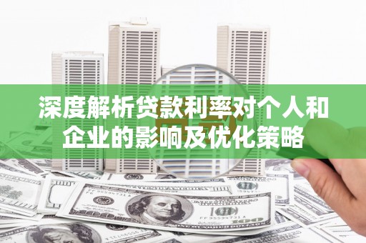 海原深度解析贷款利率对个人和企业的影响及优化策略