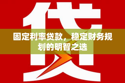 海原固定利率贷款，稳定财务规划的明智之选