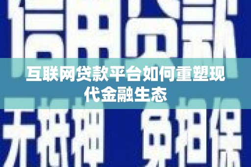 海原互联网贷款平台如何重塑现代金融生态