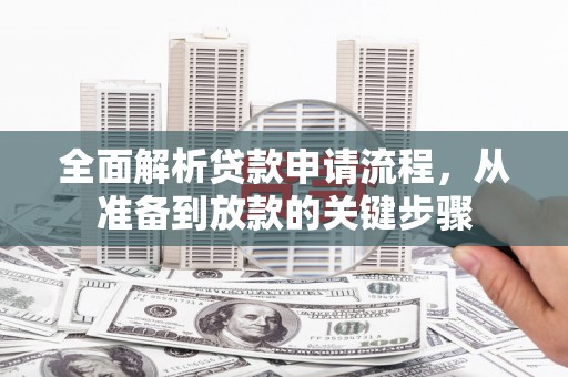 海原全面解析贷款申请流程，从准备到放款的关键步骤