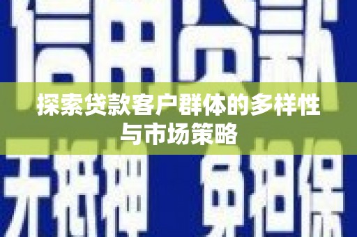 海原探索贷款客户群体的多样性与市场策略