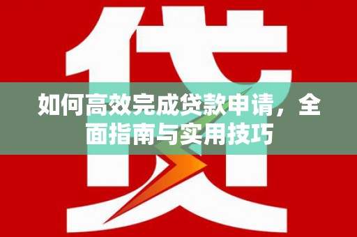 海原如何高效完成贷款申请，全面指南与实用技巧