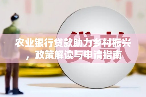 海原农业银行贷款助力乡村振兴，政策解读与申请指南