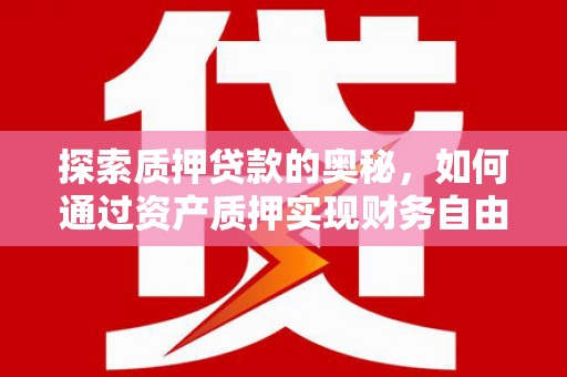 海原探索质押贷款的奥秘，如何通过资产质押实现财务自由