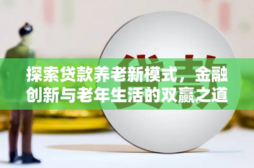 海原探索贷款养老新模式，金融创新与老年生活的双赢之道