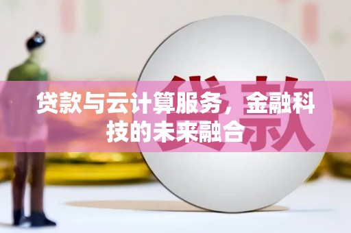 海原贷款与云计算服务，金融科技的未来融合