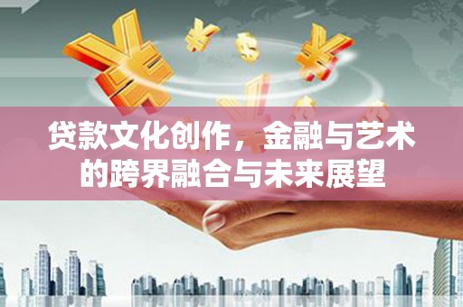 海原贷款文化创作，金融与艺术的跨界融合与未来展望