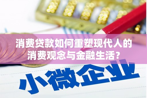 海原消费贷款如何重塑现代人的消费观念与金融生活？