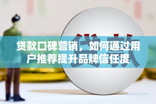 海原贷款口碑营销，如何通过用户推荐提升品牌信任度