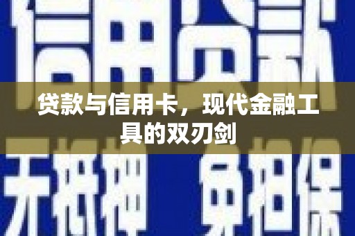 海原贷款与信用卡，现代金融工具的双刃剑