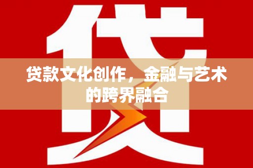 海原贷款文化创作，金融与艺术的跨界融合