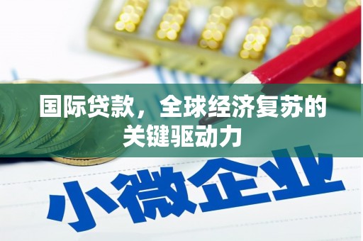 海原国际贷款，全球经济复苏的关键驱动力