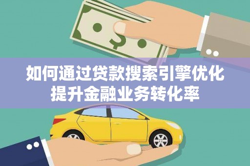 海原如何通过贷款搜索引擎优化提升金融业务转化率