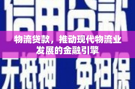 海原物流贷款，推动现代物流业发展的金融引擎