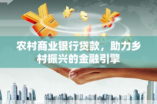 海原农村商业银行贷款，助力乡村振兴的金融引擎