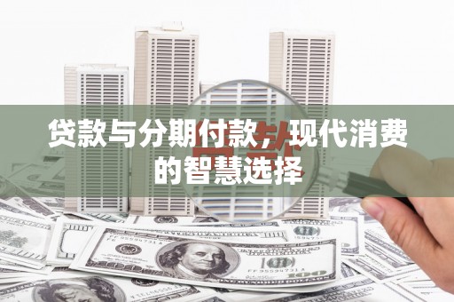 海原贷款与分期付款，现代消费的智慧选择
