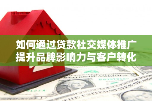 海原如何通过贷款社交媒体推广提升品牌影响力与客户转化率