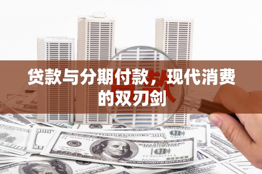 海原贷款与分期付款，现代消费的双刃剑