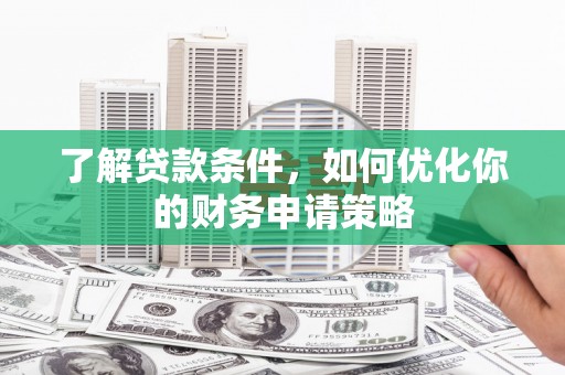 海原了解贷款条件，如何优化你的财务申请策略
