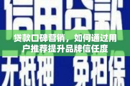海原贷款口碑营销，如何通过用户推荐提升品牌信任度