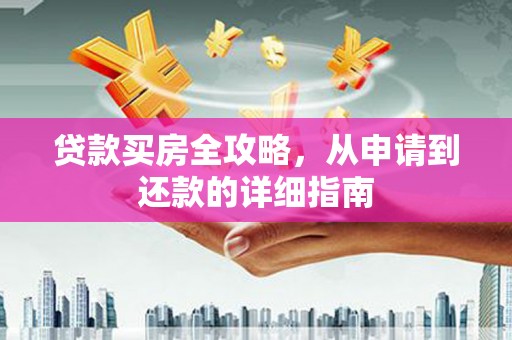 海原贷款买房全攻略，从申请到还款的详细指南