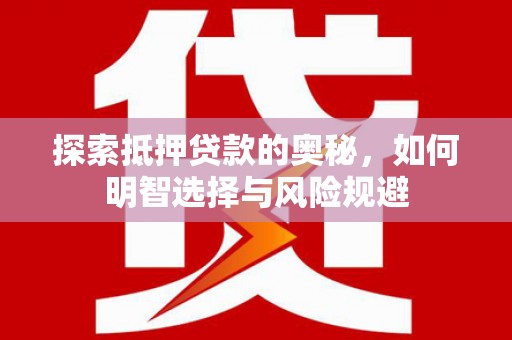 海原探索抵押贷款的奥秘，如何明智选择与风险规避