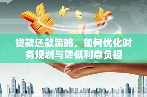 海原贷款还款策略，如何优化财务规划与降低利息负担