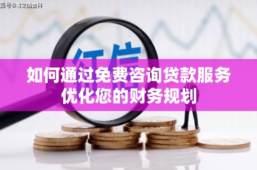 海原如何通过免费咨询贷款服务优化您的财务规划