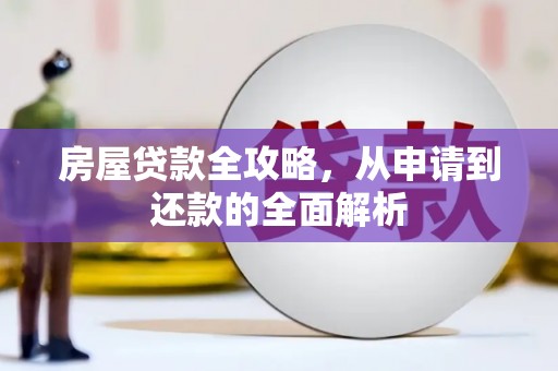 海原房屋贷款全攻略，从申请到还款的全面解析