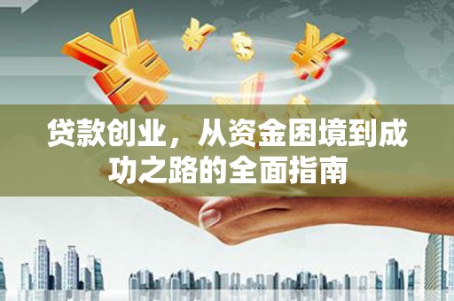 海原贷款创业，从资金困境到成功之路的全面指南
