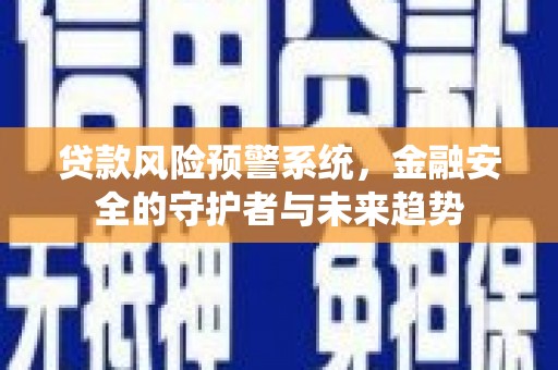海原贷款风险预警系统，金融安全的守护者与未来趋势