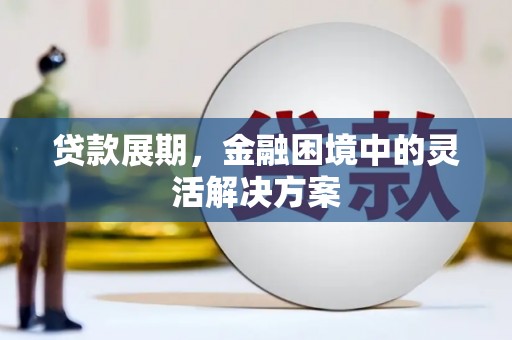 海原贷款展期，金融困境中的灵活解决方案