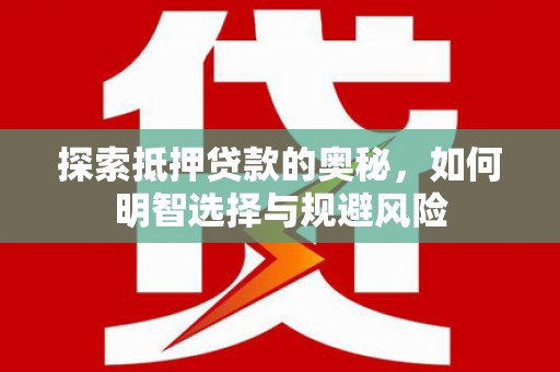 海原探索抵押贷款的奥秘，如何明智选择与规避风险