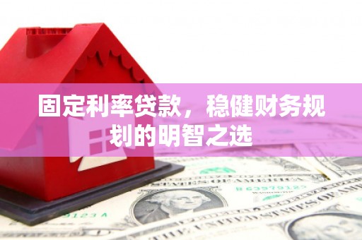 海原固定利率贷款，稳健财务规划的明智之选