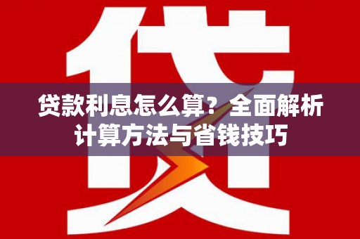海原贷款利息怎么算？全面解析计算方法与省钱技巧