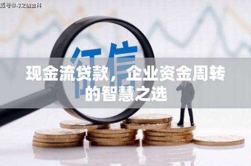 海原现金流贷款，企业资金周转的智慧之选