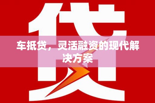 海原车抵贷，灵活融资的现代解决方案